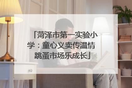 菏泽市第一实验小学：童心义卖传温情 跳蚤市场乐成长